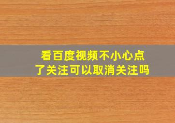 看百度视频不小心点了关注可以取消关注吗