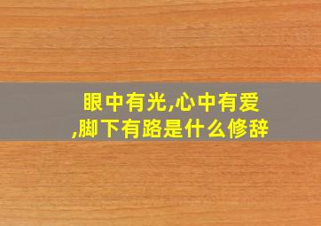 眼中有光,心中有爱,脚下有路是什么修辞