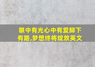 眼中有光心中有爱脚下有路,梦想终将绽放英文