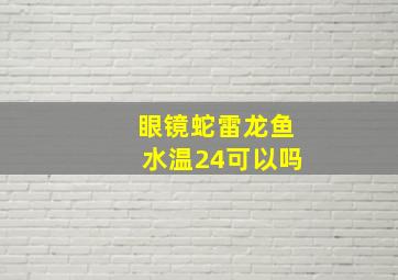 眼镜蛇雷龙鱼水温24可以吗