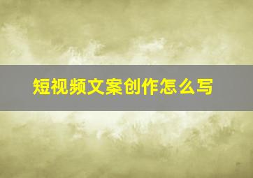 短视频文案创作怎么写