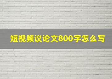 短视频议论文800字怎么写