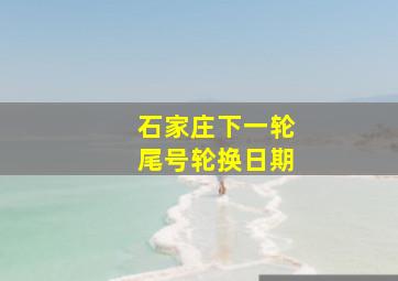 石家庄下一轮尾号轮换日期