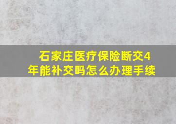 石家庄医疗保险断交4年能补交吗怎么办理手续