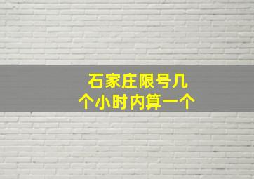 石家庄限号几个小时内算一个