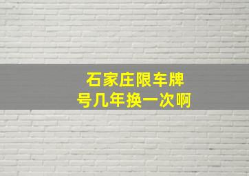 石家庄限车牌号几年换一次啊