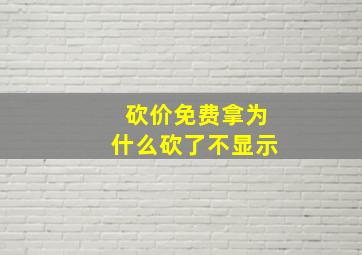 砍价免费拿为什么砍了不显示