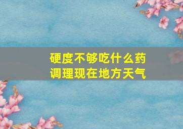 硬度不够吃什么药调理现在地方天气