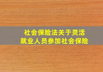 社会保险法关于灵活就业人员参加社会保险