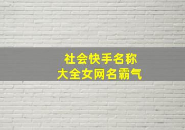 社会快手名称大全女网名霸气