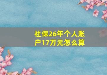 社保26年个人账户17万元怎么算