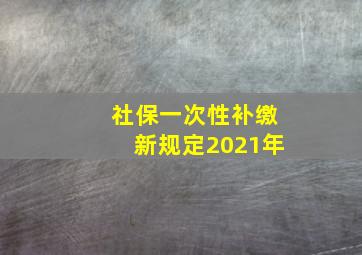 社保一次性补缴新规定2021年