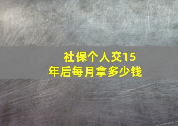 社保个人交15年后每月拿多少钱