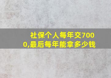 社保个人每年交7000,最后每年能拿多少钱