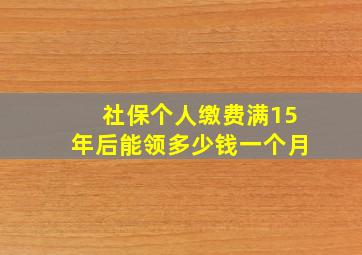 社保个人缴费满15年后能领多少钱一个月