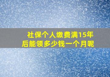 社保个人缴费满15年后能领多少钱一个月呢