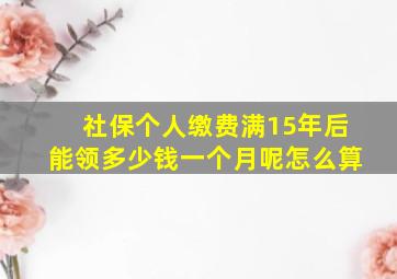 社保个人缴费满15年后能领多少钱一个月呢怎么算