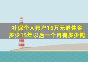 社保个人账户15万元退休金多少15年以后一个月有多少钱