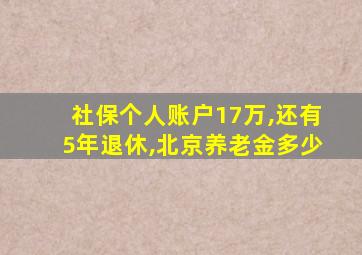 社保个人账户17万,还有5年退休,北京养老金多少