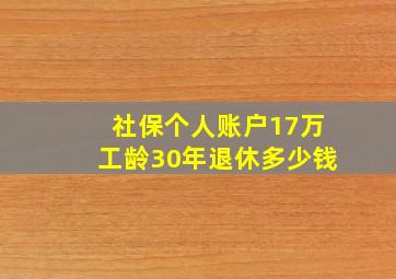 社保个人账户17万工龄30年退休多少钱