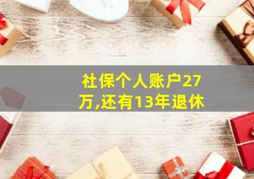 社保个人账户27万,还有13年退休