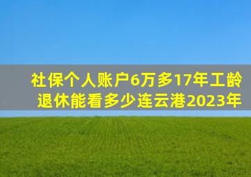 社保个人账户6万多17年工龄退休能看多少连云港2023年