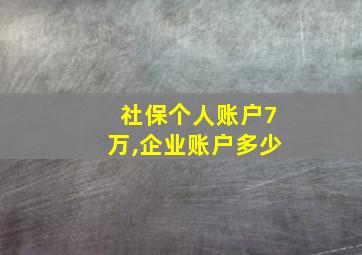 社保个人账户7万,企业账户多少