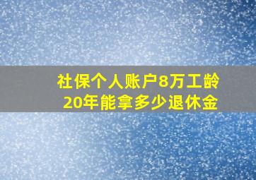 社保个人账户8万工龄20年能拿多少退休金