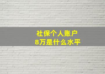 社保个人账户8万是什么水平