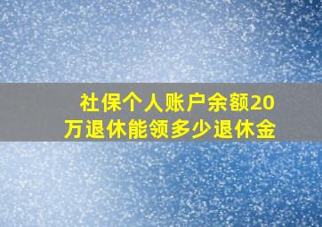 社保个人账户余额20万退休能领多少退休金