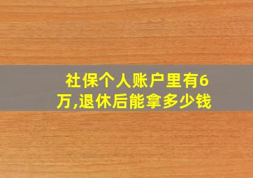 社保个人账户里有6万,退休后能拿多少钱