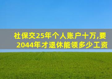 社保交25年个人账户十万,要2044年才退休能领多少工资