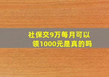 社保交9万每月可以领1000元是真的吗