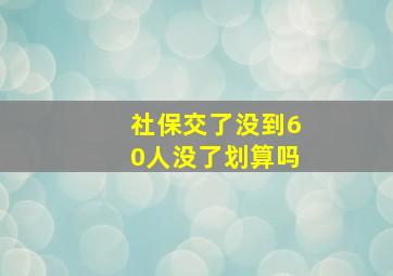 社保交了没到60人没了划算吗