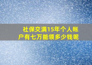 社保交满15年个人帐户有七万能领多少钱呢