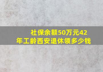 社保余额50万元42年工龄西安退休领多少钱