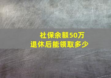 社保余额50万退休后能领取多少