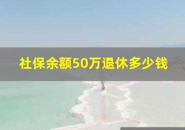 社保余额50万退休多少钱