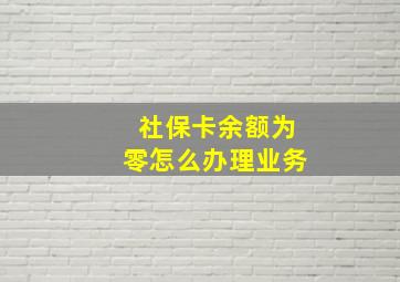 社保卡余额为零怎么办理业务