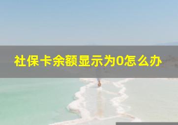 社保卡余额显示为0怎么办