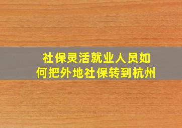 社保灵活就业人员如何把外地社保转到杭州