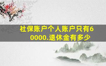 社保账户个人账户只有60000.退休金有多少