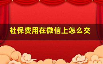 社保费用在微信上怎么交