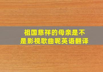 祖国慈祥的母亲是不是影视歌曲呢英语翻译