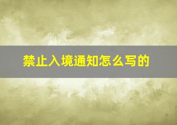 禁止入境通知怎么写的