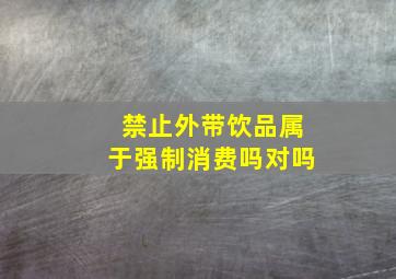 禁止外带饮品属于强制消费吗对吗