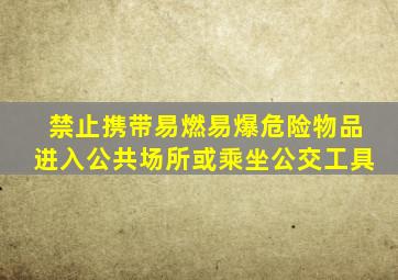 禁止携带易燃易爆危险物品进入公共场所或乘坐公交工具