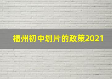 福州初中划片的政策2021