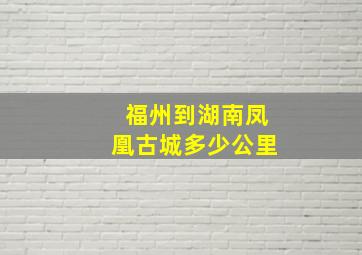 福州到湖南凤凰古城多少公里