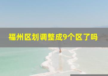 福州区划调整成9个区了吗